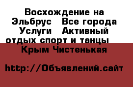 Восхождение на Эльбрус - Все города Услуги » Активный отдых,спорт и танцы   . Крым,Чистенькая